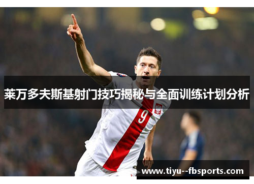 莱万多夫斯基射门技巧揭秘与全面训练计划分析