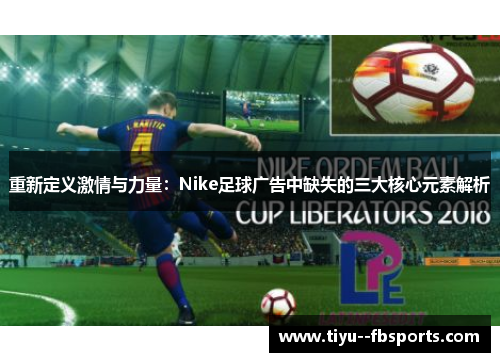 重新定义激情与力量:Nike足球广告中缺失的三大核心元素解析 重新定义激情与力量:Nike足球广告中缺失的三大核心元素解析