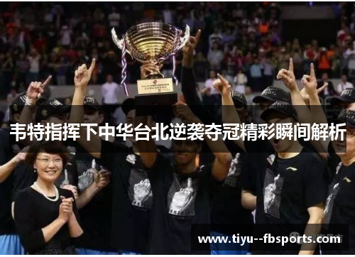 韦特指挥下中华台北逆袭夺冠精彩瞬间解析 韦特指挥下中华台北逆袭夺冠精彩瞬间解析