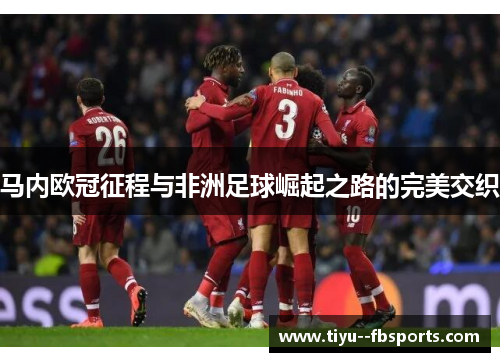 马内欧冠征程与非洲足球崛起之路的完美交织