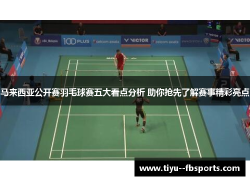 马来西亚公开赛羽毛球赛五大看点分析 助你抢先了解赛事精彩亮点 马来西亚公开赛羽毛球赛五大看点分析 助你抢先了解赛事精彩亮点