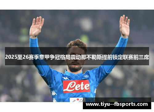 2025至26赛季意甲争冠格局震动那不勒斯提前锁定联赛前三席 2025至26赛季意甲争冠格局震动那不勒斯提前锁定联赛前三席