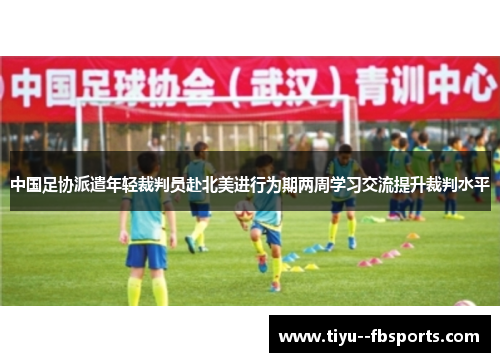 中国足协派遣年轻裁判员赴北美进行为期两周学习交流提升裁判水平