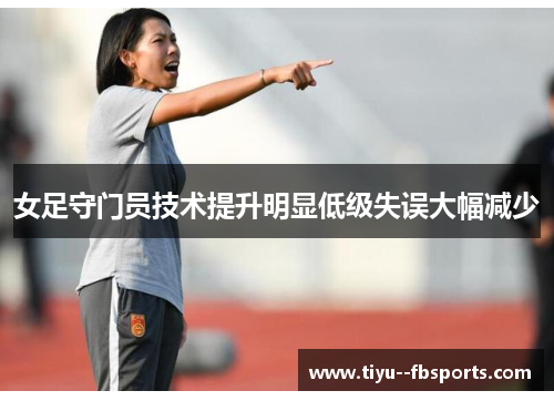 女足守门员技术提升明显低级失误大幅减少 女足守门员技术提升明显低级失误大幅减少