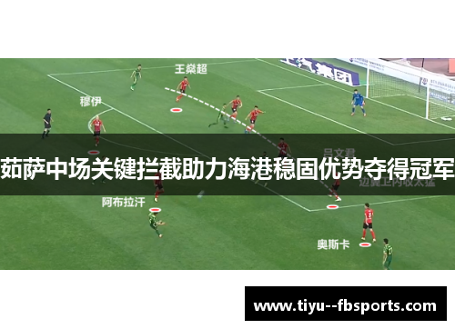 茹萨中场关键拦截助力海港稳固优势夺得冠军 茹萨中场关键拦截助力海港稳固优势夺得冠军
