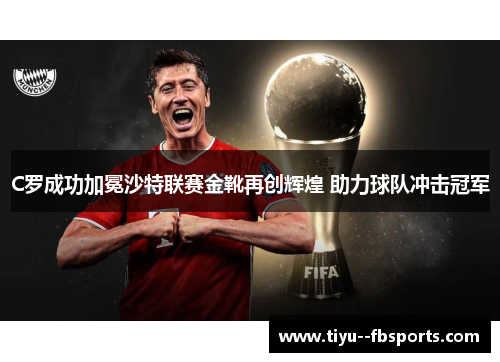 C罗成功加冕沙特联赛金靴再创辉煌 助力球队冲击冠军