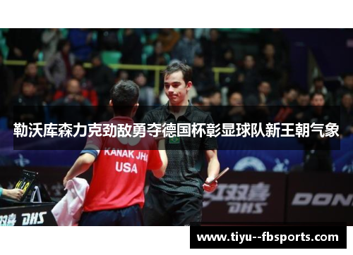 勒沃库森力克劲敌勇夺德国杯彰显球队新王朝气象 勒沃库森力克劲敌勇夺德国杯彰显球队新王朝气象