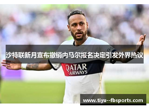 沙特联新月宣布撤销内马尔报名决定引发外界热议
