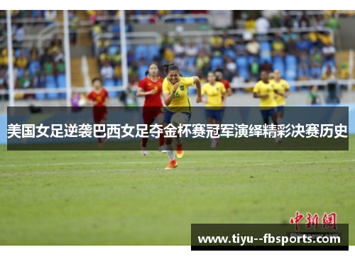 美国女足逆袭巴西女足夺金杯赛冠军演绎精彩决赛历史