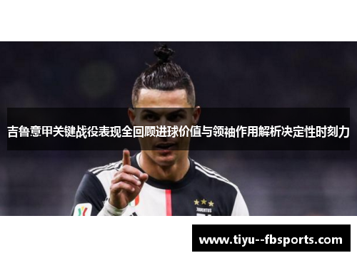 吉鲁意甲关键战役表现全回顾进球价值与领袖作用解析决定性时刻力 吉鲁意甲关键战役表现全回顾进球价值与领袖作用解析决定性时刻力