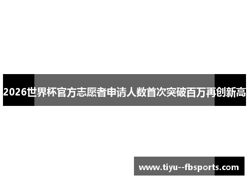 2026世界杯官方志愿者申请人数首次突破百万再创新高 2026世界杯官方志愿者申请人数首次突破百万再创新高