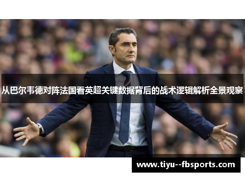 从巴尔韦德对阵法国看英超关键数据背后的战术逻辑解析全景观察 从巴尔韦德对阵法国看英超关键数据背后的战术逻辑解析全景观察