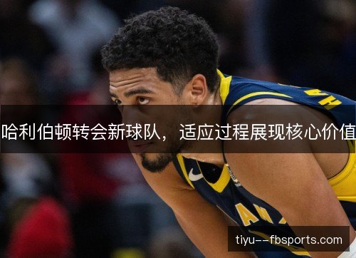哈利伯顿转会新球队，适应过程展现核心价值