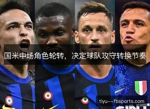 国米中场角色轮转，决定球队攻守转换节奏