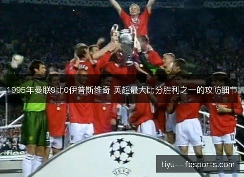 1995年曼联9比0伊普斯维奇 英超最大比分胜利之一的攻防细节 1995年曼联9比0伊普斯维奇 英超最大比分胜利之一的攻防细节