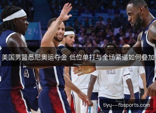 美国男篮悉尼奥运夺金 低位单打与全场紧逼如何叠加 美国男篮悉尼奥运夺金 低位单打与全场紧逼如何叠加